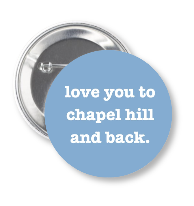 Love You to Chapel Hill and Back Button Pin 2.25"