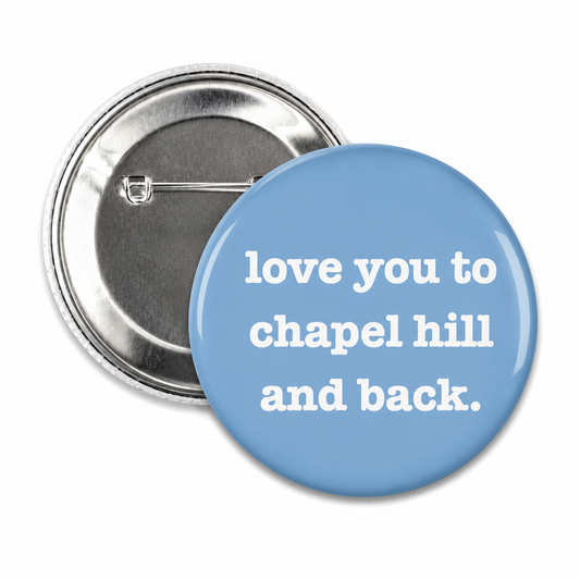 Love You to Chapel Hill and Back Button Pin 2.25"